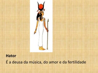 Hator
É a deusa da música, do amor e da fertilidade
 