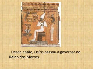 Desde então, Osíris passou a governar no
Reino dos Mortos.
 