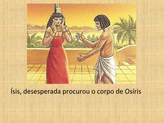Ísis, desesperada procurou o corpo de Osíris 