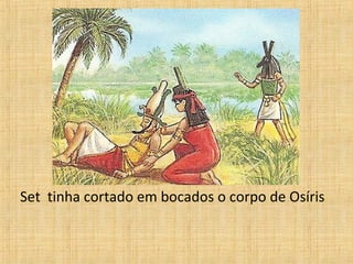 Set  tinha cortado em bocados o corpo de Osíris 