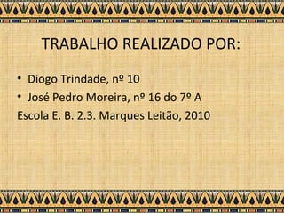TRABALHO REALIZADO POR: Diogo Trindade, nº 10 José Pedro Moreira, nº 16 do 7º A Escola E. B. 2.3. Marques Leitão, 2010 
