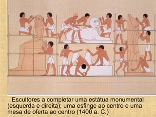 Escultores a completar uma estátua monumental
(esquerda e direita); uma esfinge ao centro e uma
mesa de oferta ao centro (1400 a. C.)
 
