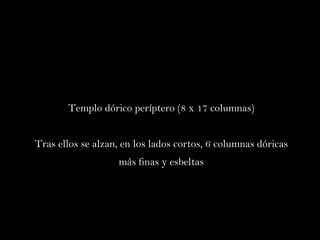 Templo dórico períptero (8 x 17 columnas) Tras ellos se alzan, en los lados cortos, 6 columnas dóricas más finas y esbeltas 
