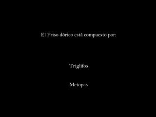 El Friso dórico está compuesto por: Triglifos Metopas 