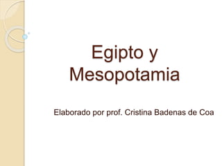 Egipto y
Mesopotamia
Elaborado por prof. Cristina Badenas de Coa
 