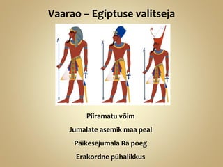 Vaarao – Egiptuse valitseja
Piiramatu võim
Jumalate asemik maa peal
Päikesejumala Ra poeg
Erakordne pühalikkus
 