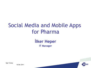 Social Media and Mobile Apps  for Pharma İlker Heper IT Manager Egis Turkey  16 Dec 2011 