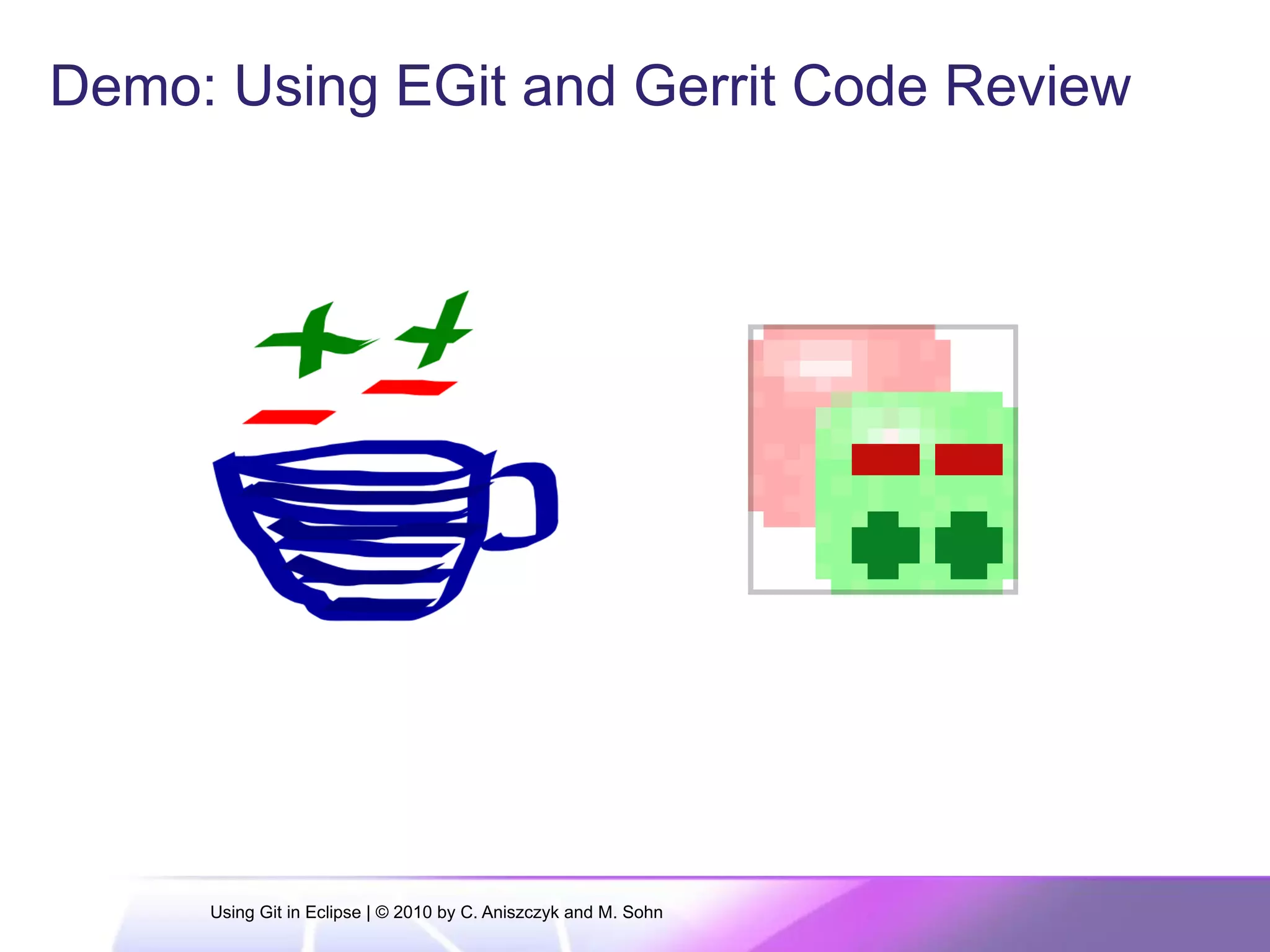Demo: Using EGit and Gerrit Code Review
Using Git in Eclipse | © 2010 by C. Aniszczyk and M. Sohn
 