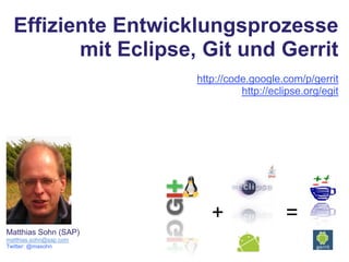 Effiziente Entwicklungsprozesse mit Eclipse, Git und Gerrit http://code.google.com/p/gerrit http://eclipse.org/egit + = Matthias Sohn (SAP) matthias.sohn@sap.com Twitter: @masohn 