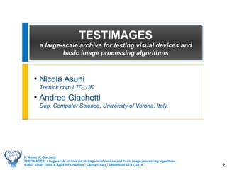 2 
TESTIMAGES 
a large-scale archive for testing visual devices and 
basic image processing algorithms 
● Nicola Asuni 
Te...