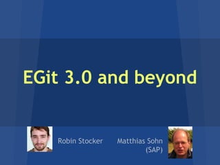 EGit 3.0 and beyond

Robin Stocker

Matthias Sohn
(SAP)

 