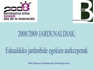   2008/2009 JARDUNALDIAK: Eskualdeko jardunbide egokien aurkezpenak B06 Basauri-Galdakaoko Berritzegunea 