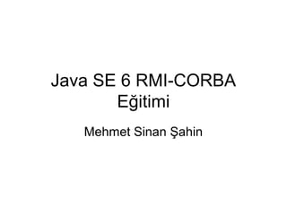 Java SE 6 RMI-CORBA
       Eğitimi
   Mehmet Sinan Şahin
 