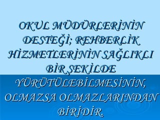 OKUL MÜDÜRLERİNİN DESTEĞİ; REHBERLİK HİZMETLERİNİN SAĞLIKLI BİR ŞEKİLDE   YÜRÜTÜLEBİLMESİNİN, OLMAZSA OLMAZLARINDAN BİRİDİR. 