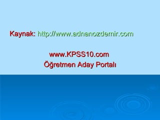 Kaynak:   http://www.adnanozdemir.com www.KPSS10.com  Öğretmen Aday Portalı 