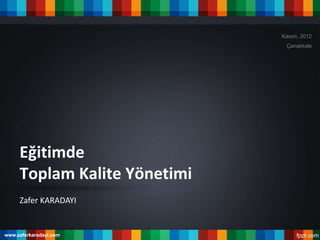 Kasım, 2012
                               Çanakkale




     Eğitimde
     Toplam Kalite Yönetimi
     Zafer KARADAYI


www.zaferkaradayi.com
 