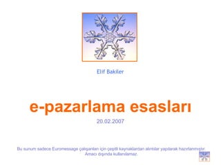 Elif Bakiler Bu sunum sadece Euromessage çalışanları için çeşitli kaynaklardan alıntılar yapılarak hazırlanmıştır. Amacı dışında kullanılamaz. e-pazarlama esasları 20.02.2007 