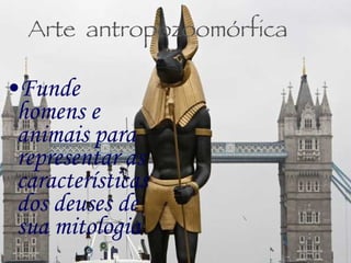 Arte  antropozoomórfica Funde homens e animais para representar as características dos deuses de sua mitologia 