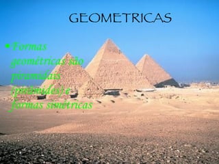 GEOMETRICAS Formas  geométricas são piramidais (pirâmides) e formas simétricas  