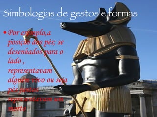 Simbologias de gestos e formas Por exemplo,a posição dos pés; se desenhados para o lado , representavam alguém vivo ou seja pés juntos representavam um morto 