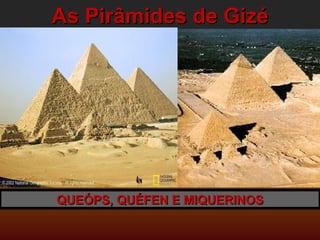 As Pirâmides de Gizé QUEÓPS, QUÉFEN E MIQUERINOS 