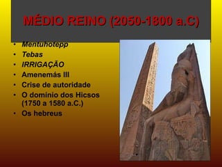 MÉDIO REINO (2050-1800 a.C) Mentuhotepp Tebas IRRIGAÇÃO Amenemás III Crise de autoridade O domínio dos Hicsos (1750 a 1580 a.C.)  Os hebreus 