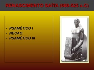 RENASCIMENTO SAÍTA (660-525 a.C) PSAMÉTICO I NECAO  PSAMÉTICO III 