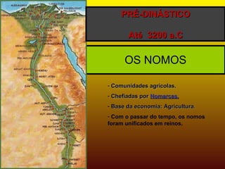 OS NOMOS PRÉ-DINÁSTICO   Até  3200 a.C Comunidades agrícolas. Chefiadas por  Nomarcas. Base da economia: Agricultura . Com o passar do tempo, os nomos  foram unificados em reinos. 