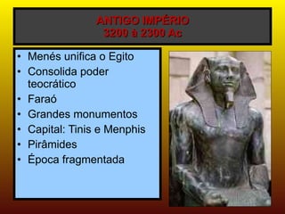 ANTIGO IMPÉRIO 3200 à 2300 Ac Menés unifica o Egito Consolida poder teocrático Faraó Grandes monumentos Capital: Tinis e Menphis Pirâmides Época fragmentada 