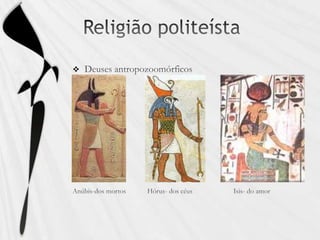 Religião politeístaDeuses antropozoomórficosAnúbis-dos mortos            Hórus- dos céus                       Isis- do amor