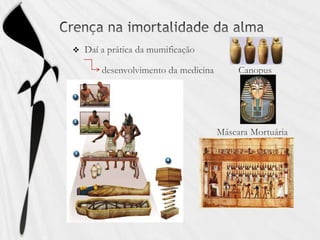 Crença na imortalidade da almaDaí a prática da mumificação            desenvolvimento da medicina          Canopus                                                          Máscara Mortuária