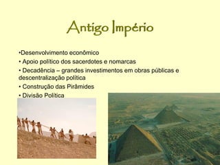 Antigo Império
•Desenvolvimento econômico
• Apoio político dos sacerdotes e nomarcas
• Decadência – grandes investimentos em obras públicas e
descentralização política
• Construção das Pirâmides
• Divisão Política
 