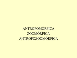 ANTROPOMÓRFICA
   ZOOMÓRFICA
ANTROPOZOOMÓRFICA
 