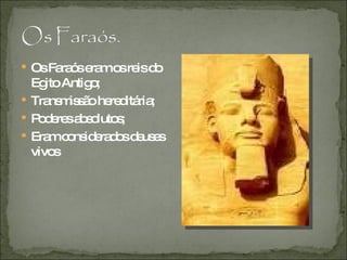 Os Faraós eram os reis do Egito Antigo; Transmissão hereditária; Poderes absolutos; Eram considerados deuses vivos 