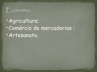 Agricultura; Comércio de mercadorias ; Artesanato.  