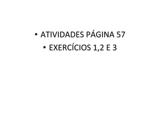 • ATIVIDADES PÁGINA 57
  • EXERCÍCIOS 1,2 E 3
 