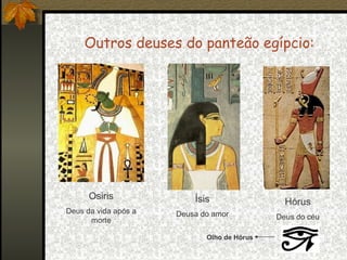 Outros deuses do panteão egípcio:

Osiris

Ísis

Deus da vida após a
morte

Hórus

Deusa do amor

Deus do céu

Olho de Hórus

 