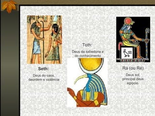 Toth:
Deus da sabedoria e
do conhecimento

Seth:

Rá (ou Ré)

Deus do caos,
deordem e violência

Deus sol,
principal deus
egípcio.

 