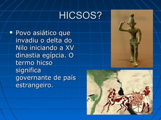 HICSOS?


Povo asiático que
invadiu o delta do
Nilo iniciando a XV
dinastia egípcia. O
termo hicso
significa
governante de país
estrangeiro.

 