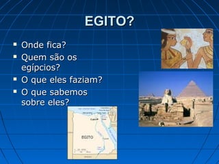 EGITO?






Onde fica?
Quem são os
egípcios?
O que eles faziam?
O que sabemos
sobre eles?

 