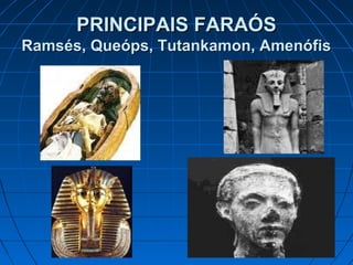 PRINCIPAIS FARAÓS
Ramsés, Queóps, Tutankamon, Amenófis

 