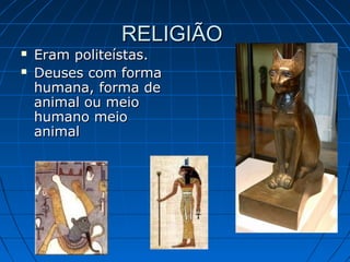 RELIGIÃO




Eram politeístas.
Deuses com forma
humana, forma de
animal ou meio
humano meio
animal

 