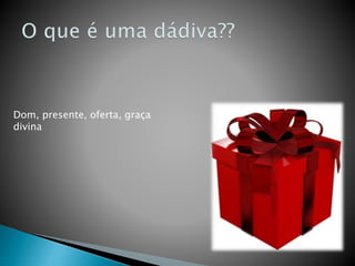 Dom, presente, oferta, graça
divina
 