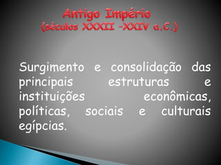 Surgimento e consolidação das
principais estruturas e
instituições econômicas,
políticas, sociais e culturais
egípcias.
 