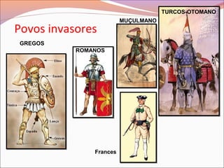 Povos invasores
GREGOS
ROMANOS
MUÇULMANO
TURCOS-OTOMANO
Frances
 