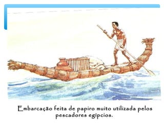 Embarcação feita de papiro muito utilizada pelosEmbarcação feita de papiro muito utilizada pelos
pescadores egípcios.pescadores egípcios.
 
