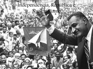 Independência, República e
Nacionalismo
 