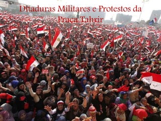 Ditaduras Militares e Protestos da
Praça Tahrir
 