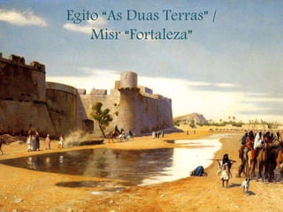 Egito “As Duas Terras” /
Misr “Fortaleza”
 