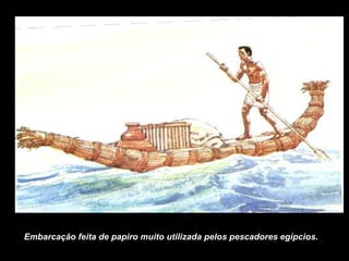 Embarcação feita de papiro muito utilizada pelos pescadores egípcios.
 